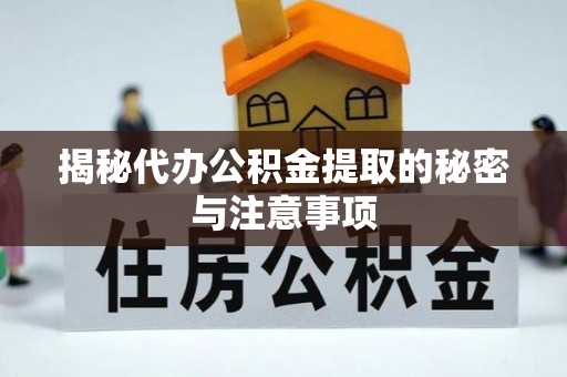 会同揭秘代办公积金提取的秘密与注意事项