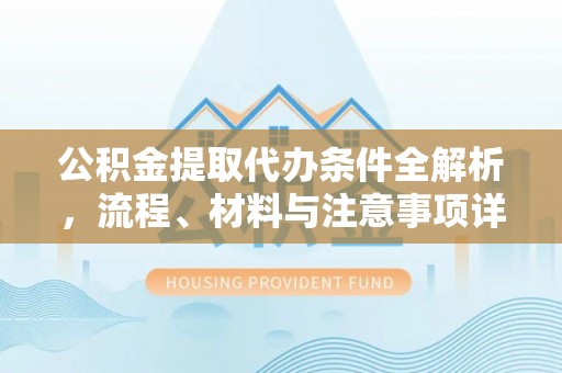 会同公积金提取代办条件全解析，流程、材料与注意事项详解