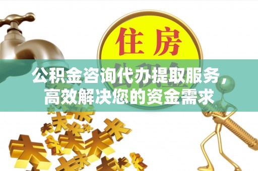 会同公积金咨询代办提取服务，高效解决您的资金需求