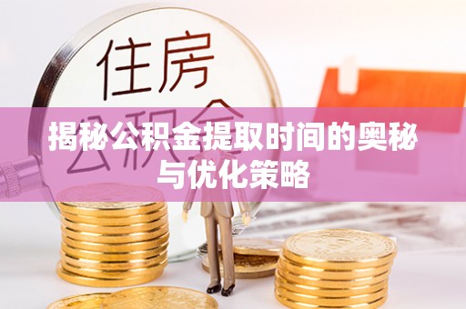 会同揭秘公积金提取时间的奥秘与优化策略