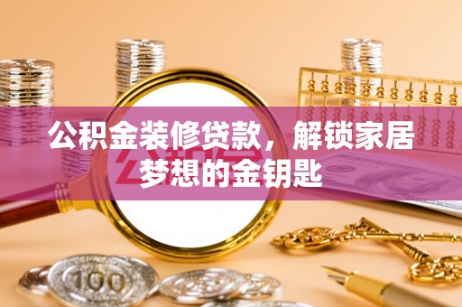 会同公积金装修贷款，解锁家居梦想的金钥匙