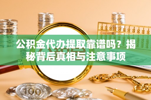会同公积金代办提取靠谱吗？揭秘背后真相与注意事项