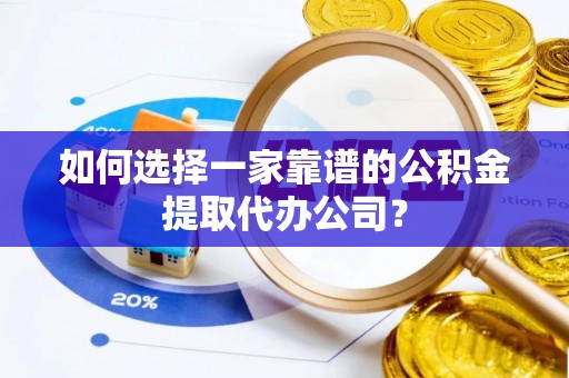 会同如何选择一家靠谱的公积金提取代办公司？
