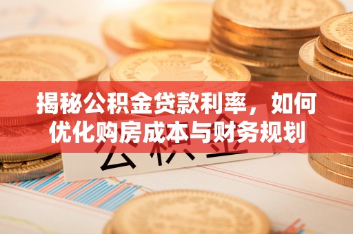 会同揭秘公积金贷款利率，如何优化购房成本与财务规划