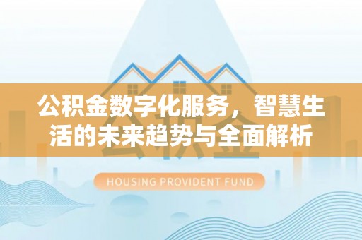 会同公积金数字化服务，智慧生活的未来趋势与全面解析