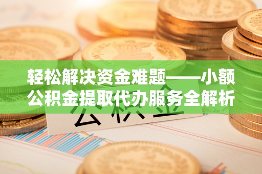 会同轻松解决资金难题——小额公积金提取代办服务全解析
