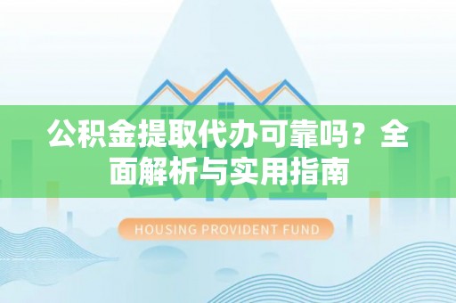 会同公积金提取代办可靠吗？全面解析与实用指南