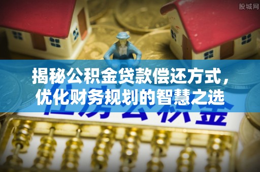 会同揭秘公积金贷款偿还方式，优化财务规划的智慧之选