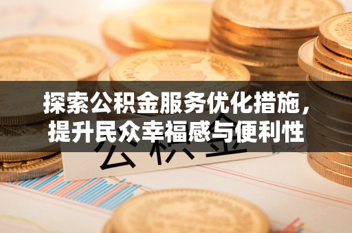 会同探索公积金服务优化措施，提升民众幸福感与便利性