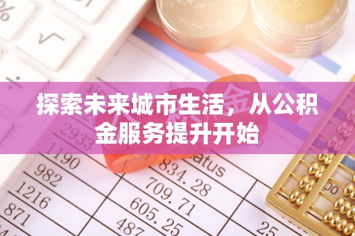 会同探索未来城市生活，从公积金服务提升开始