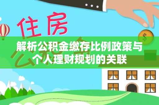 会同解析公积金缴存比例政策与个人理财规划的关联