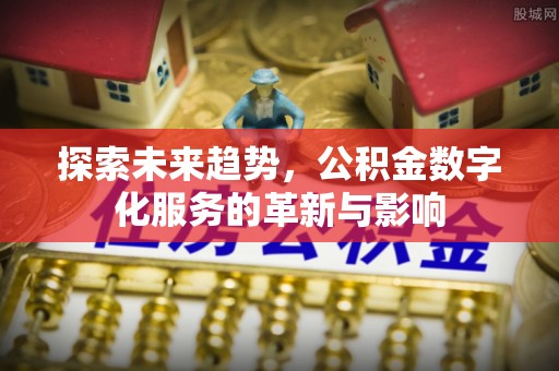会同探索未来趋势，公积金数字化服务的革新与影响