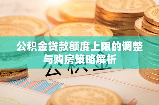 会同公积金贷款额度上限的调整与购房策略解析
