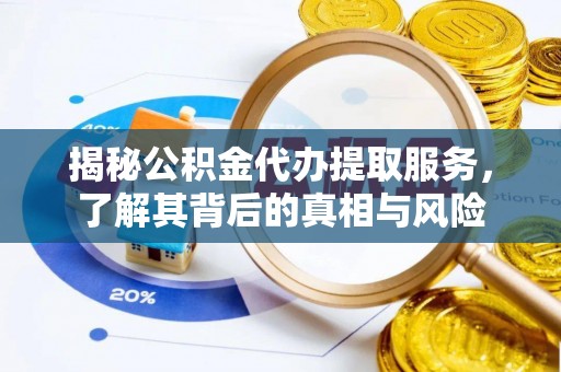 会同揭秘公积金代办提取服务，了解其背后的真相与风险