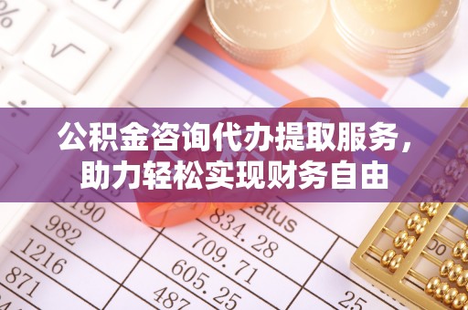会同公积金咨询代办提取服务，助力轻松实现财务自由