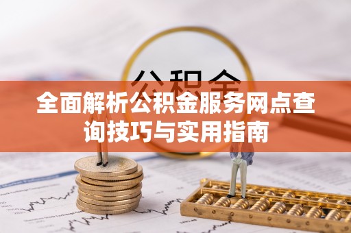 会同全面解析公积金服务网点查询技巧与实用指南
