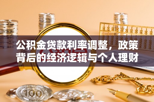 会同公积金贷款利率调整，政策背后的经济逻辑与个人理财策略