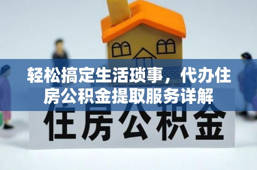 会同轻松搞定生活琐事，代办住房公积金提取服务详解