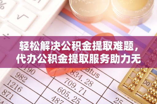 会同轻松解决公积金提取难题，代办公积金提取服务助力无忧生活