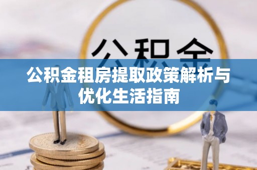 会同公积金租房提取政策解析与优化生活指南