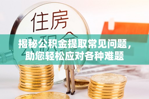 会同揭秘公积金提取常见问题，助您轻松应对各种难题