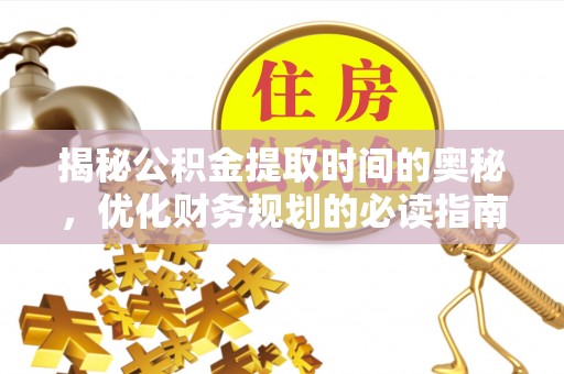 会同揭秘公积金提取时间的奥秘，优化财务规划的必读指南