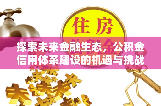 会同探索未来金融生态，公积金信用体系建设的机遇与挑战