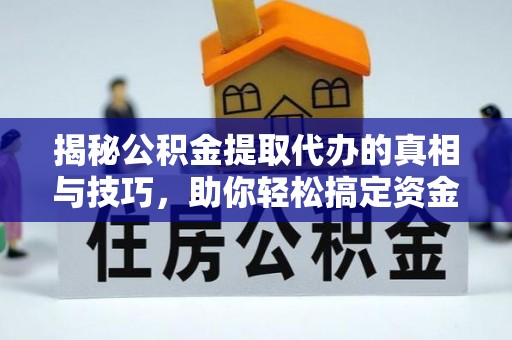 会同揭秘公积金提取代办的真相与技巧，助你轻松搞定资金流动问题