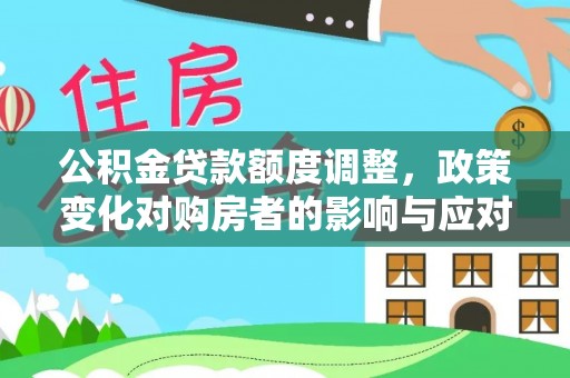 会同公积金贷款额度调整，政策变化对购房者的影响与应对策略