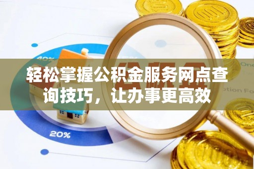 会同轻松掌握公积金服务网点查询技巧，让办事更高效