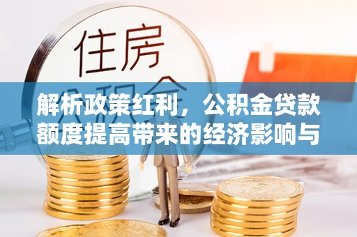 会同解析政策红利，公积金贷款额度提高带来的经济影响与生活改变