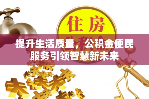 会同提升生活质量，公积金便民服务引领智慧新未来