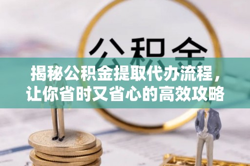 会同揭秘公积金提取代办流程，让你省时又省心的高效攻略