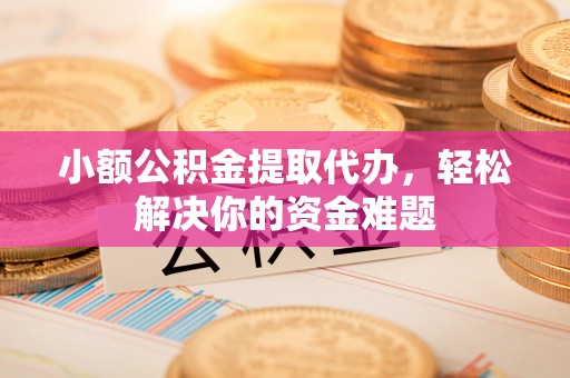 会同小额公积金提取代办，轻松解决你的资金难题