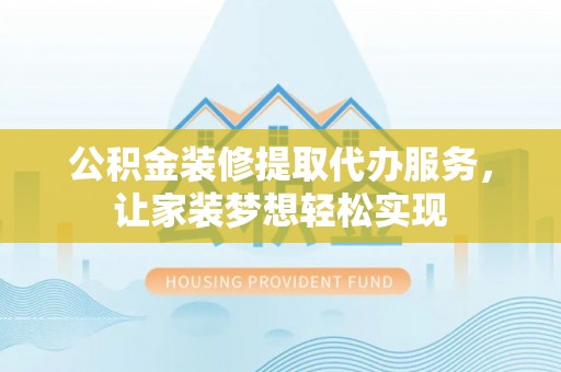 会同公积金装修提取代办服务，让家装梦想轻松实现
