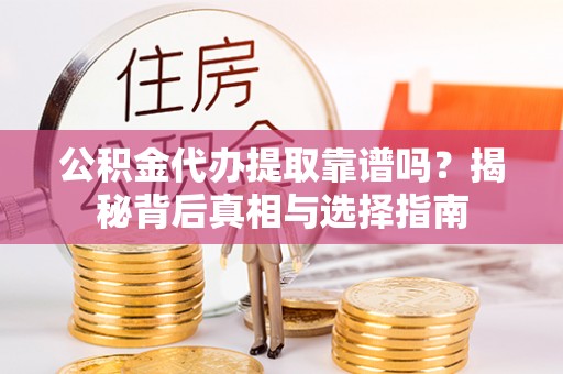 会同公积金代办提取靠谱吗？揭秘背后真相与选择指南