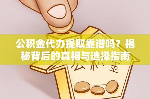 会同公积金代办提取靠谱吗？揭秘背后的真相与选择指南