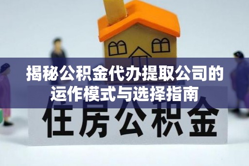 会同揭秘公积金代办提取公司的运作模式与选择指南