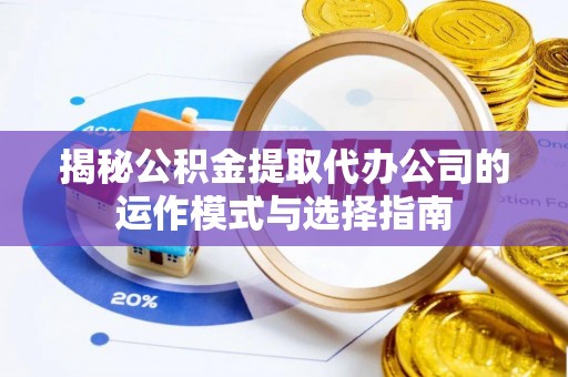 会同揭秘公积金提取代办公司的运作模式与选择指南