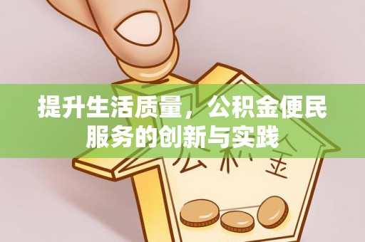 会同提升生活质量，公积金便民服务的创新与实践