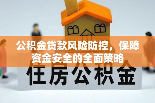 会同公积金贷款风险防控，保障资金安全的全面策略
