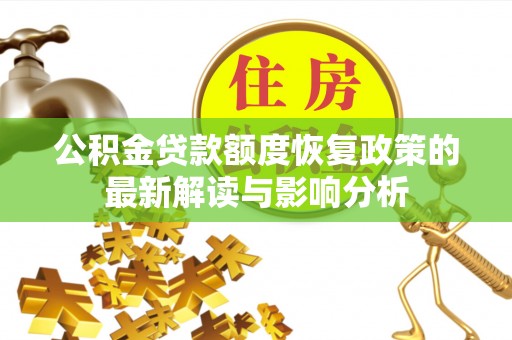 会同公积金贷款额度恢复政策的最新解读与影响分析