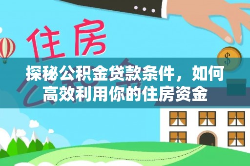 会同探秘公积金贷款条件，如何高效利用你的住房资金