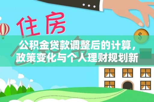 会同公积金贷款调整后的计算，政策变化与个人理财规划新思路
