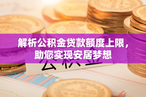 会同解析公积金贷款额度上限，助您实现安居梦想