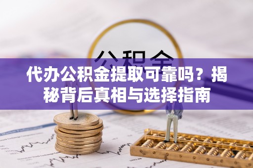 会同代办公积金提取可靠吗？揭秘背后真相与选择指南