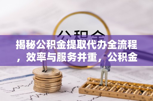 会同揭秘公积金提取代办全流程，效率与服务并重，公积金提取代办要多久不再是难题