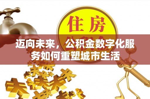 会同迈向未来，公积金数字化服务如何重塑城市生活