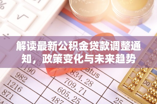 会同解读最新公积金贷款调整通知，政策变化与未来趋势
