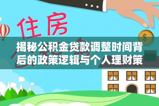 会同揭秘公积金贷款调整时间背后的政策逻辑与个人理财策略